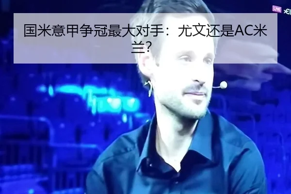 国米意甲争冠最大对手：尤文还是AC米兰？