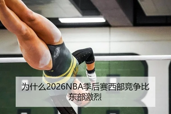 为什么2026NBA季后赛西部竞争比东部激烈