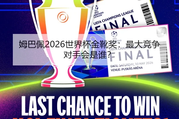 姆巴佩2026世界杯金靴奖：最大竞争对手会是谁？